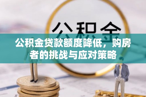 句容公积金贷款额度降低，购房者的挑战与应对策略