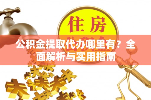 句容公积金提取代办哪里有？全面解析与实用指南