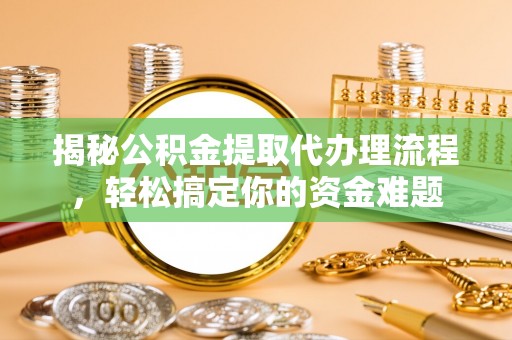 句容揭秘公积金提取代办理流程，轻松搞定你的资金难题