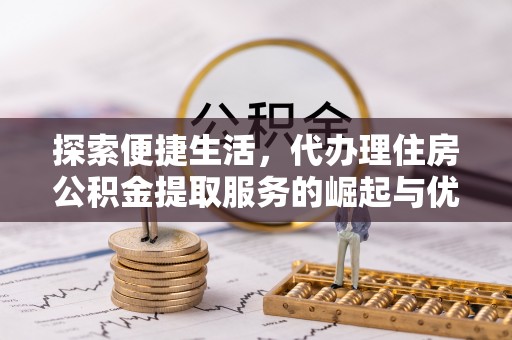 句容探索便捷生活，代办理住房公积金提取服务的崛起与优势