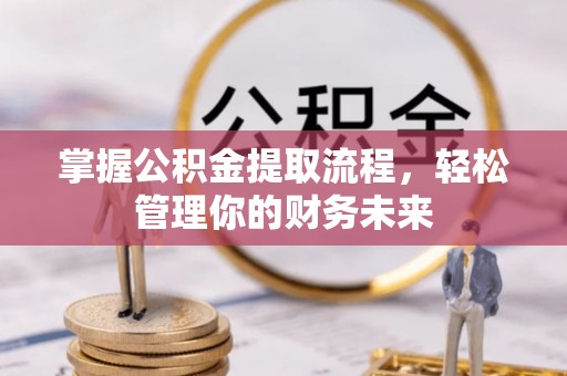 句容掌握公积金提取流程，轻松管理你的财务未来