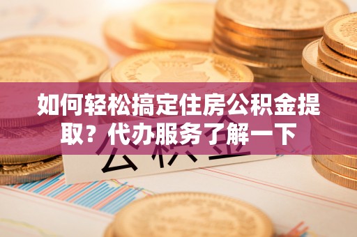 句容如何轻松搞定住房公积金提取？代办服务了解一下