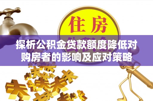 句容探析公积金贷款额度降低对购房者的影响及应对策略