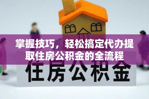 句容掌握技巧，轻松搞定代办提取住房公积金的全流程
