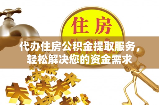 句容代办住房公积金提取服务，轻松解决您的资金需求