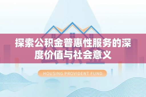 句容探索公积金普惠性服务的深度价值与社会意义