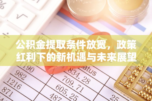 句容公积金提取条件放宽，政策红利下的新机遇与未来展望