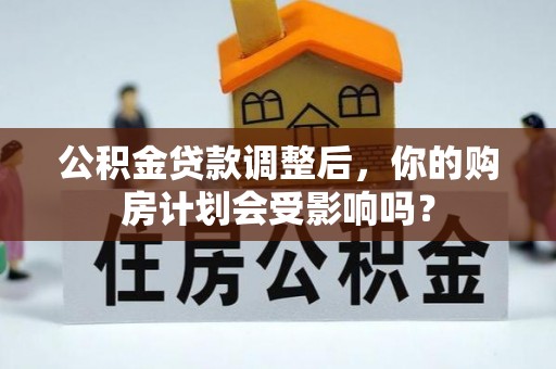 句容公积金贷款调整后，你的购房计划会受影响吗？