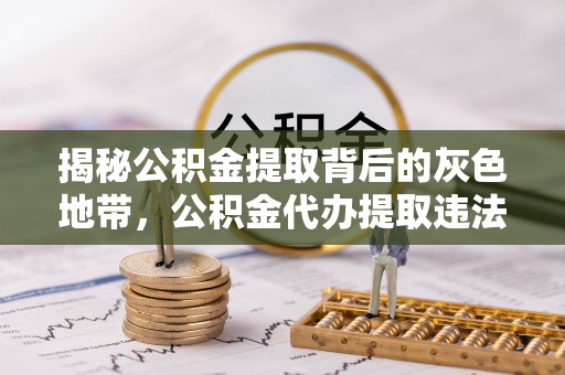 句容揭秘公积金提取背后的灰色地带，公积金代办提取违法不？