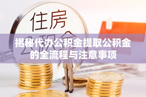 句容揭秘代办公积金提取公积金的全流程与注意事项
