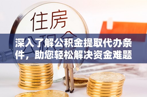 句容深入了解公积金提取代办条件，助您轻松解决资金难题