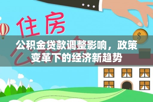 句容公积金贷款调整影响，政策变革下的经济新趋势