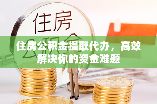 句容住房公积金提取代办，高效解决你的资金难题