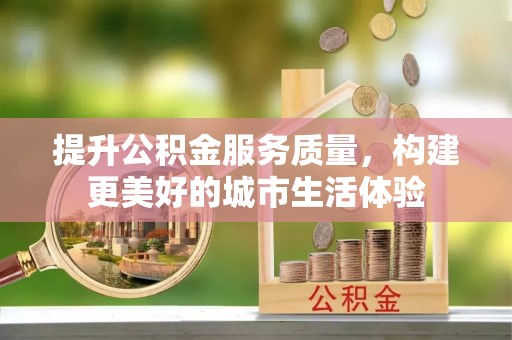 句容提升公积金服务质量，构建更美好的城市生活体验