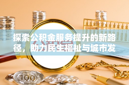 句容探索公积金服务提升的新路径，助力民生福祉与城市发展