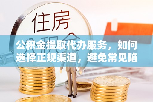 句容公积金提取代办服务，如何选择正规渠道，避免常见陷阱