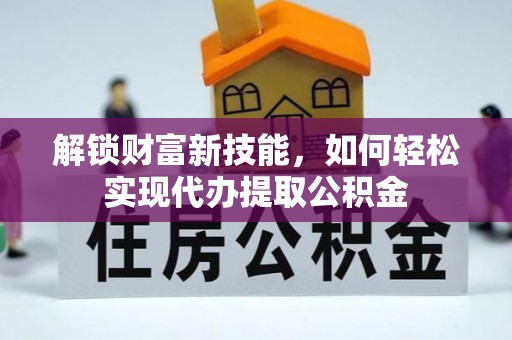 句容解锁财富新技能，如何轻松实现代办提取公积金