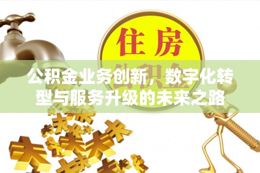句容公积金业务创新，数字化转型与服务升级的未来之路