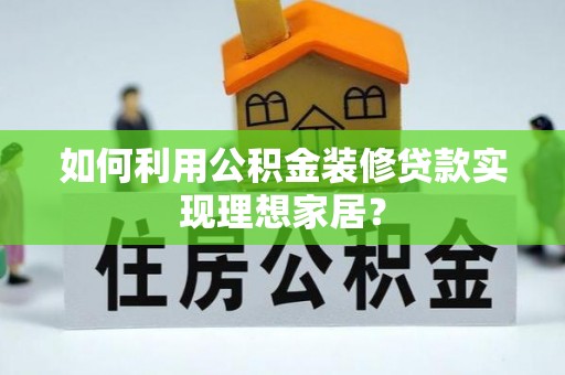 句容如何利用公积金装修贷款实现理想家居？