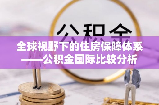 句容全球视野下的住房保障体系——公积金国际比较分析