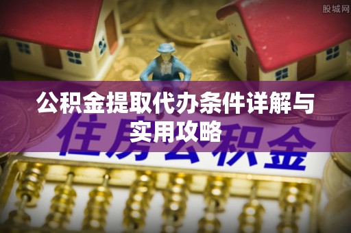 句容公积金提取代办条件详解与实用攻略