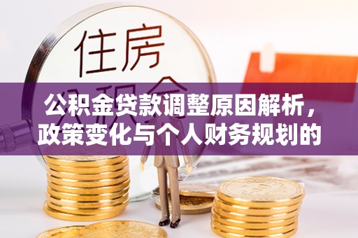 句容公积金贷款调整原因解析，政策变化与个人财务规划的影响
