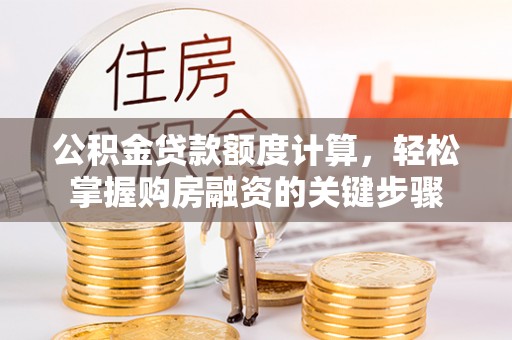 句容公积金贷款额度计算，轻松掌握购房融资的关键步骤