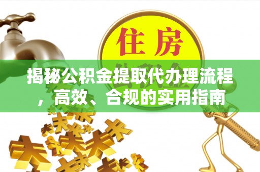 句容揭秘公积金提取代办理流程，高效、合规的实用指南