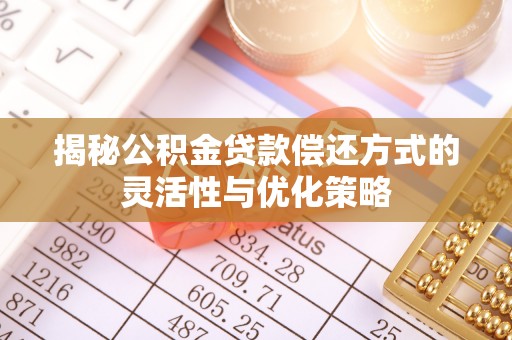 句容揭秘公积金贷款偿还方式的灵活性与优化策略