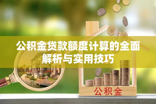 句容公积金贷款额度计算的全面解析与实用技巧