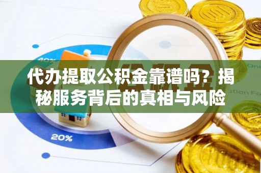 句容代办提取公积金靠谱吗？揭秘服务背后的真相与风险