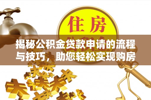 句容揭秘公积金贷款申请的流程与技巧，助您轻松实现购房梦