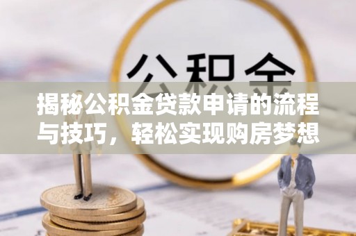 句容揭秘公积金贷款申请的流程与技巧，轻松实现购房梦想