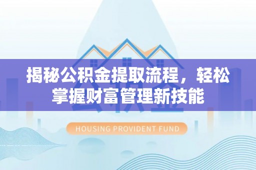 句容揭秘公积金提取流程，轻松掌握财富管理新技能