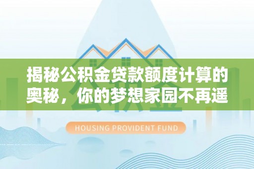 句容揭秘公积金贷款额度计算的奥秘，你的梦想家园不再遥不可及