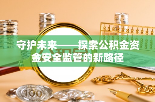 句容守护未来——探索公积金资金安全监管的新路径