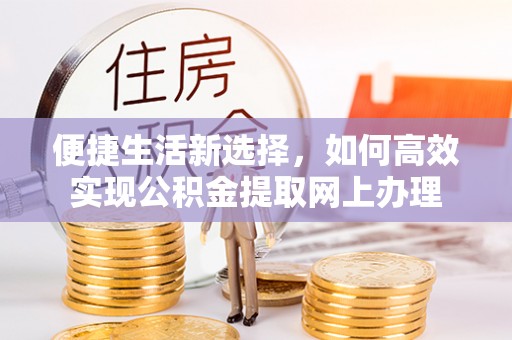 句容便捷生活新选择，如何高效实现公积金提取网上办理