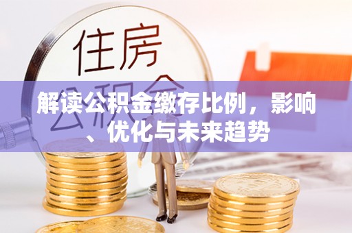 句容解读公积金缴存比例，影响、优化与未来趋势