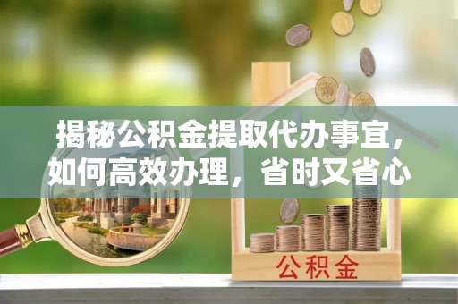 句容揭秘公积金提取代办事宜，如何高效办理，省时又省心？