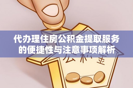 句容代办理住房公积金提取服务的便捷性与注意事项解析