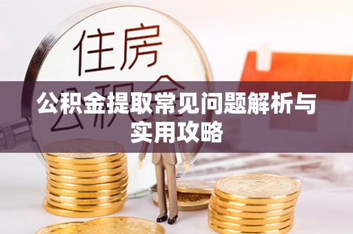 句容公积金提取常见问题解析与实用攻略