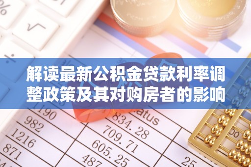 句容解读最新公积金贷款利率调整政策及其对购房者的影响