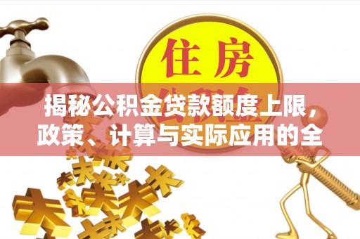 句容揭秘公积金贷款额度上限，政策、计算与实际应用的全面解析
