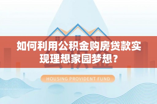 句容如何利用公积金购房贷款实现理想家园梦想？