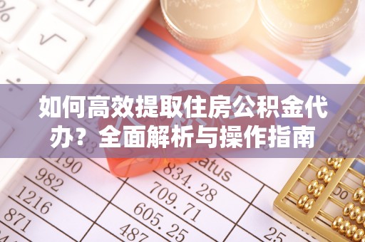 句容如何高效提取住房公积金代办？全面解析与操作指南