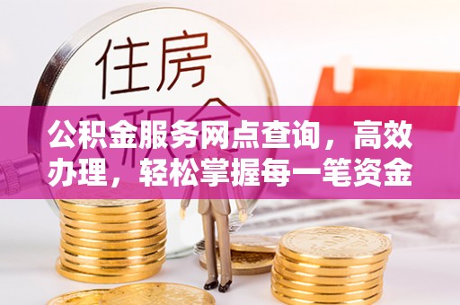 句容公积金服务网点查询，高效办理，轻松掌握每一笔资金动态