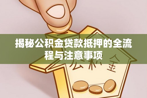 句容揭秘公积金贷款抵押的全流程与注意事项