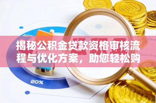 句容揭秘公积金贷款资格审核流程与优化方案，助您轻松购房