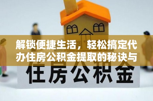 句容解锁便捷生活，轻松搞定代办住房公积金提取的秘诀与技巧