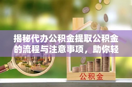 句容揭秘代办公积金提取公积金的流程与注意事项，助你轻松拿回属于你的钱